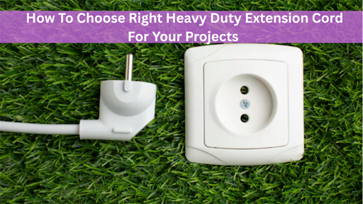 How To Choose Right Heavy Duty Extension Cord For Your Projects